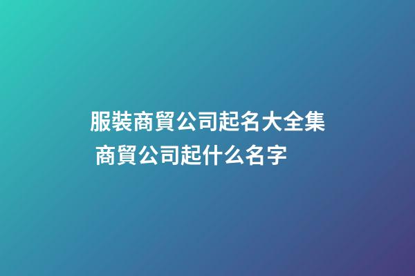 服裝商貿公司起名大全集 商貿公司起什么名字-第1張-公司起名-玄機派